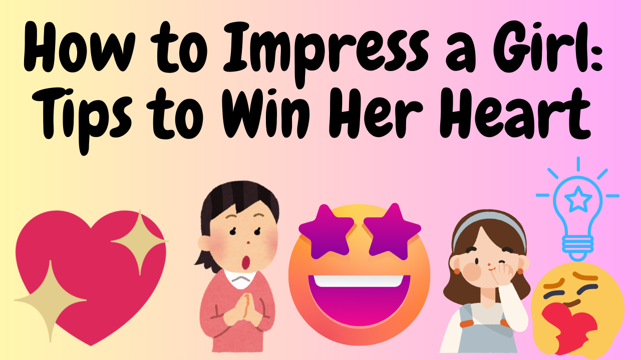 How to Impress a Girl Tips to Win Her Heart